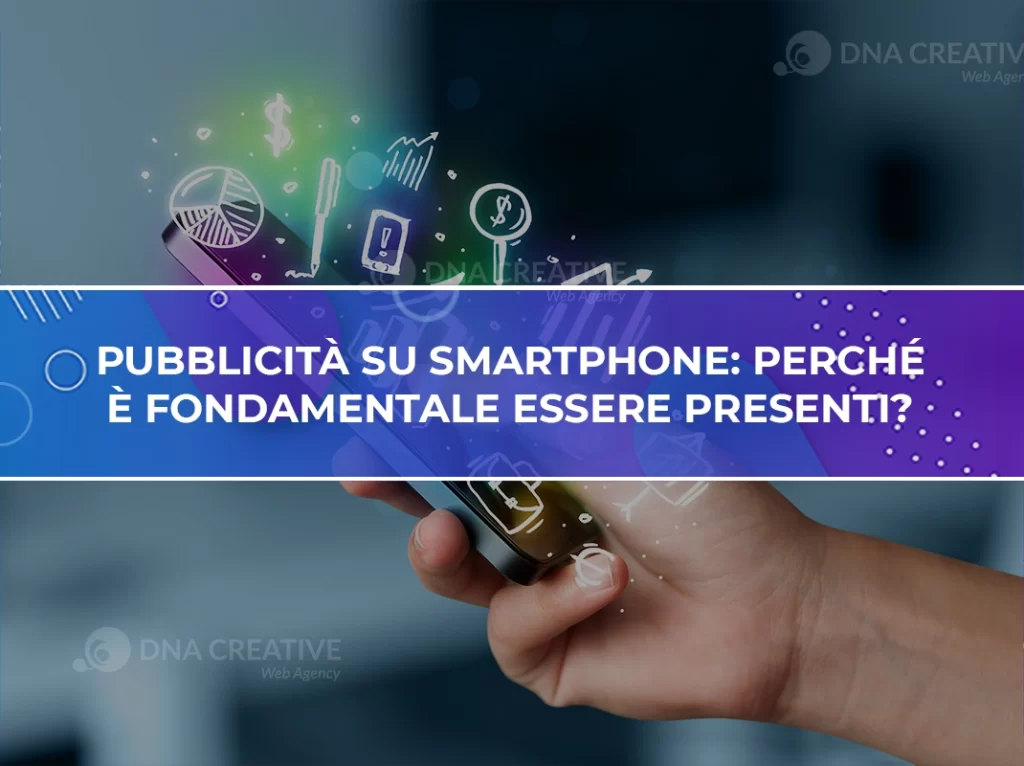 Pubblicità su smartphone perché è fondamentale essere presenti - DNA Creative Web Agency - Acquisizione clienti